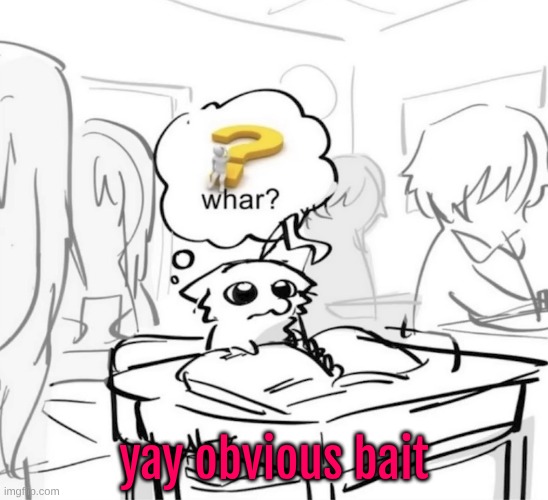 my favorite | yay obvious bait | image tagged in whar | made w/ Imgflip meme maker