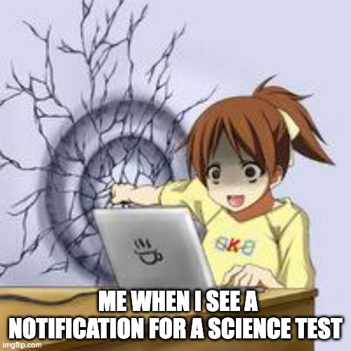Anime wall punch school sucks | ME WHEN I SEE A NOTIFICATION FOR A SCIENCE TEST | image tagged in anime wall punch,school sucks,funny,anime | made w/ Imgflip meme maker
