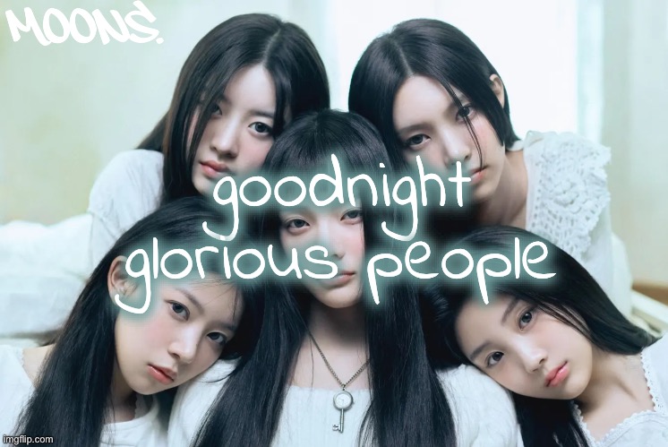 moons illit temp | goodnight glorious people | image tagged in moons illit temp | made w/ Imgflip meme maker