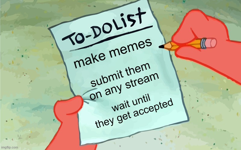 patrick to do list actually blank | make memes; submit them on any stream; wait until they get accepted | image tagged in patrick to do list actually blank | made w/ Imgflip meme maker