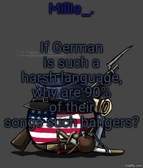 Millie's Union of the North Announcement template | If German is such a harsh language, why are 90% of their songs such bangers? | image tagged in millie's union of the north announcement template | made w/ Imgflip meme maker