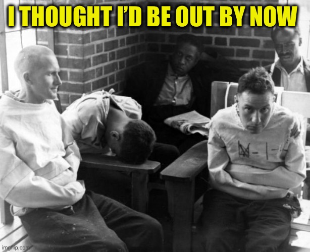 I THOUGHT I’D BE OUT BY NOW | image tagged in asylum | made w/ Imgflip meme maker