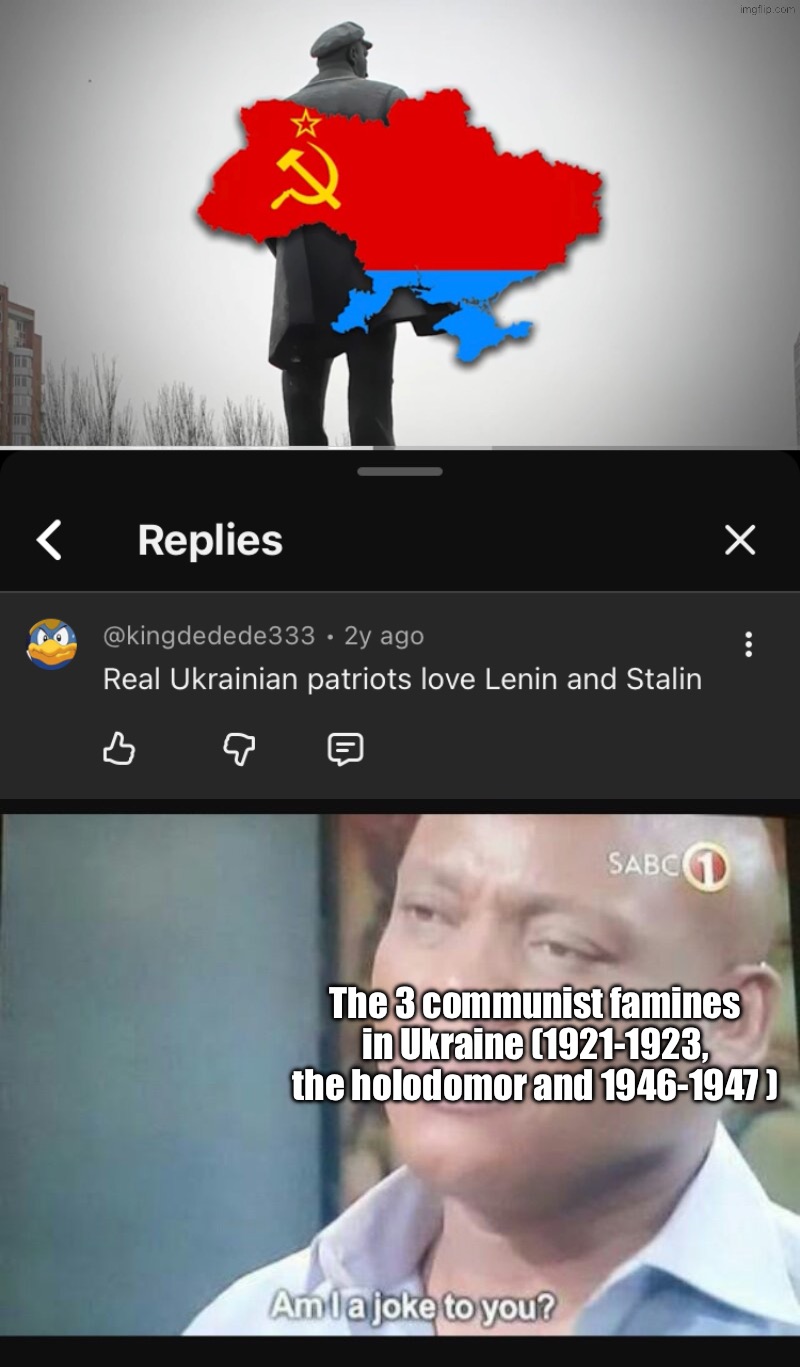 Nope. I don’t think so. | The 3 communist famines in Ukraine (1921-1923, the holodomor and 1946-1947 ) | image tagged in am i a joke to you,ukraine,lenin,communism,communists,stalin | made w/ Imgflip meme maker