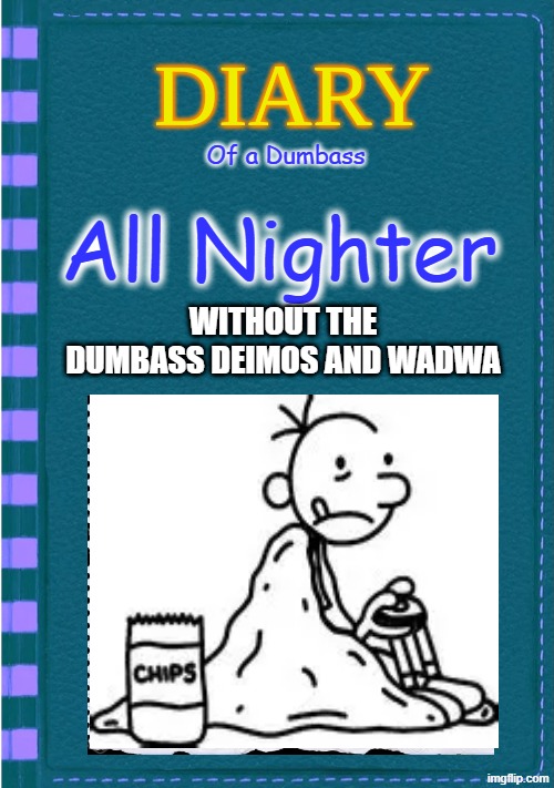 Diary of a Wimpy Kid Blank cover | Of a Dumbass; All Nighter; WITHOUT THE DUMBASS DEIMOS AND WADWA | image tagged in diary of a wimpy kid blank cover | made w/ Imgflip meme maker