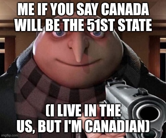 Gru Gun | ME IF YOU SAY CANADA WILL BE THE 51ST STATE (I LIVE IN THE US, BUT I'M CANADIAN) | image tagged in gru gun | made w/ Imgflip meme maker