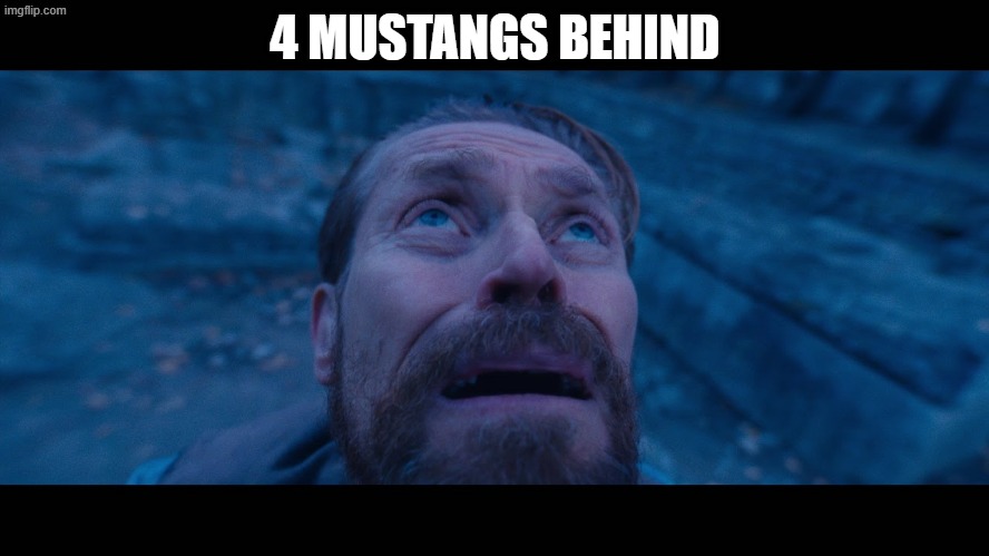 willem dafoe looking up | 4 MUSTANGS BEHIND | image tagged in willem dafoe looking up | made w/ Imgflip meme maker