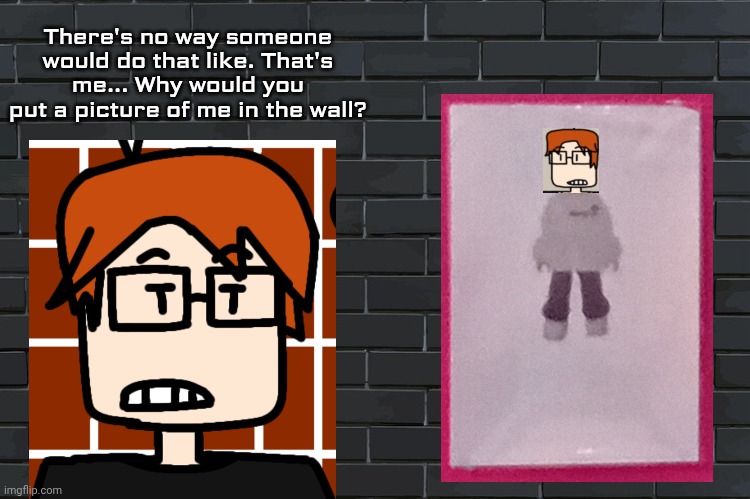 MC reacts to a poster of himself | There's no way someone would do that like. That's me... Why would you put a picture of me in the wall? | image tagged in background,mc,moscovio may | made w/ Imgflip meme maker