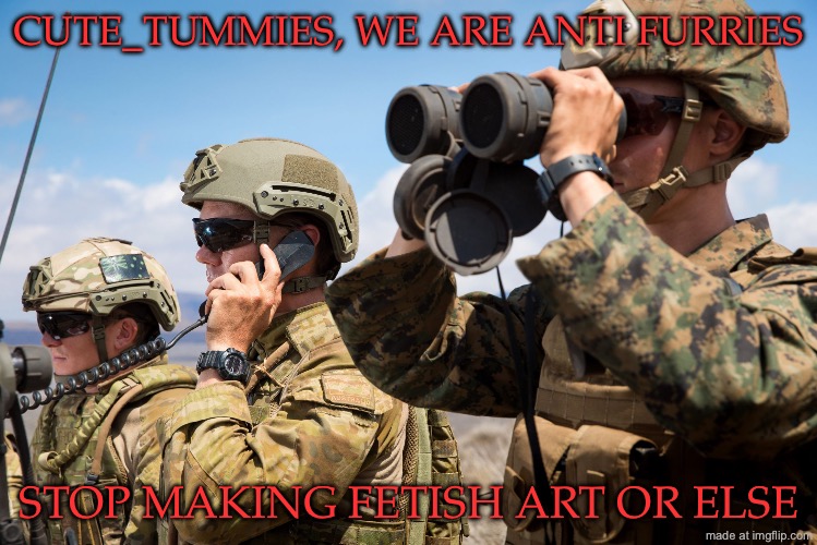 warning to any cute_tummies user here | CUTE_TUMMIES, WE ARE ANTI FURRIES; STOP MAKING FETISH ART OR ELSE | image tagged in usmc australian army soldiers radio binoculars lookout | made w/ Imgflip meme maker
