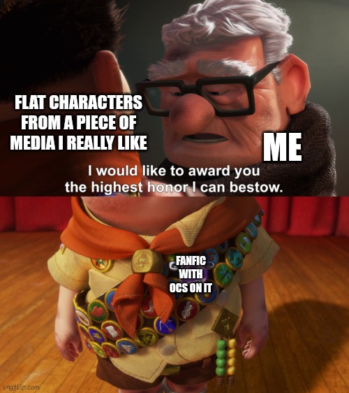 Me with Nik Beard, Meena Beard, Kei Hutchins and Owen Hutchins | FLAT CHARACTERS FROM A PIECE OF MEDIA I REALLY LIKE; ME; FANFIC WITH OCS ON IT | image tagged in highest honor,captain underpants | made w/ Imgflip meme maker