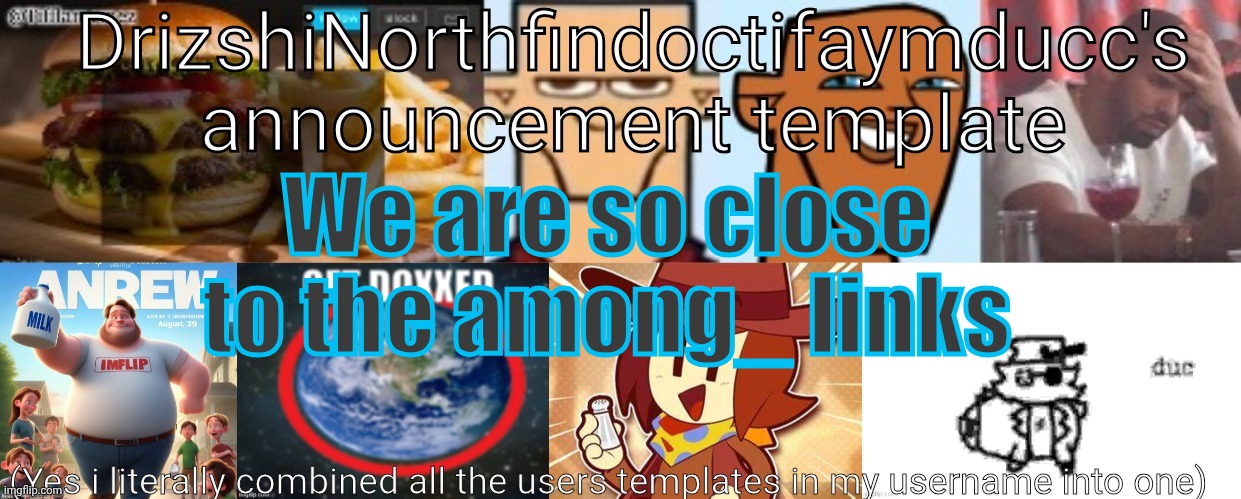 Drizzy Yoshi Norther Andrew Doctor Somewhere Tiff Aymy Ducc | We are so close to the among_ links | image tagged in drizzy yoshi norther andrew doctor somewhere tiff aymy ducc | made w/ Imgflip meme maker