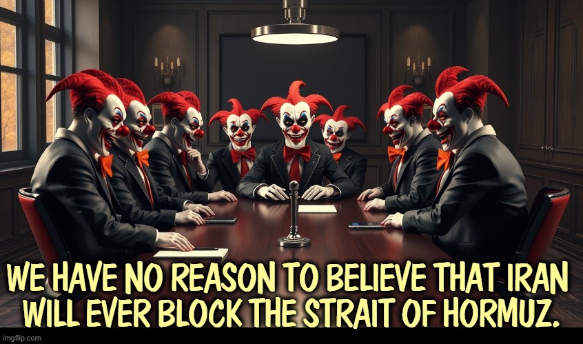 WE HAVE NO REASON TO BELIEVE THAT IRAN 
WILL EVER BLOCK THE STRAIT OF HORMUZ. | image tagged in trump,loyalty,cabinet,iran,war,incompetence | made w/ Imgflip meme maker