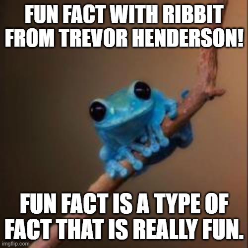 Facts about fun fact. | FUN FACT WITH RIBBIT FROM TREVOR HENDERSON! FUN FACT IS A TYPE OF FACT THAT IS REALLY FUN. | image tagged in fun fact frog | made w/ Imgflip meme maker