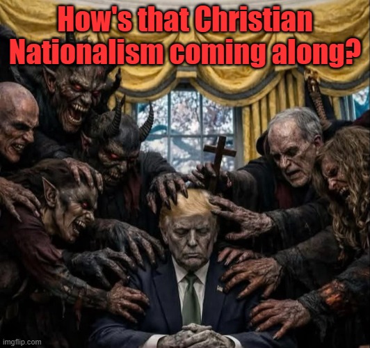 In case you're wondering where we are on the end-time time table. | How's that Christian Nationalism coming along? | image tagged in trump,maga,anti-christ,hypocrisy,christian nationalism,evil | made w/ Imgflip meme maker