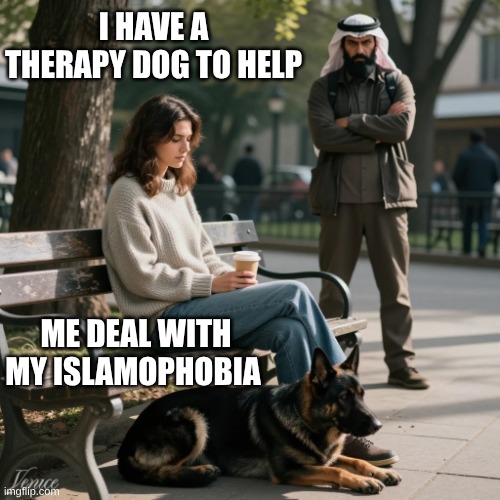 therapy dog | I HAVE A THERAPY DOG TO HELP; ME DEAL WITH MY ISLAMOPHOBIA | image tagged in islamophobia | made w/ Imgflip meme maker