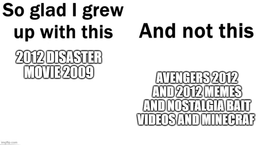 i prefer 2012 2009 disaster movie over the nostalgia bait 2012 year movies | AVENGERS 2012 AND 2012 MEMES AND NOSTALGIA BAIT VIDEOS AND MINECRAF; 2012 DISASTER MOVIE 2009 | image tagged in so glad i grew up with this,2012,disaseter movie | made w/ Imgflip meme maker