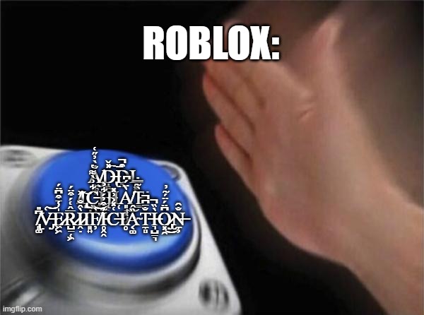 L ROBLOX | ROBLOX:; A̸̡̰͚̩̐̀̓̋͑D̶̢̝̪̩̥̽̌͠͠D̴͉͒̚Ι͈͓ ̸͐͠Ι̧̢͙͜C̶̢̢͓̺͋͗̀͌̔H̶̨̳̠͎̓Ι̜À̸͈̘͓̘͔̈́͆͜T̶͇̀͂̿̇͘ ̸̢͈͚͆̎V̶̡͑͝E̷͖͖̍̾̄͒͆̈́R̷̺̠̜͖̅̂͑́͒̈́Ì̷̭̣̂̐Ι͈͍F̸̦̀͝I̵̥̭̭͊͒̓́͋͐C̶͑̽͐͗̽Ι̥Ȁ̴͔͚̂T̵̼̻̐̄͆̚Ì̶͉̺̠͉̏̚O̷̢̡͓̯͆̈́̈́͂̓͜N̶̼͕̐̑ | image tagged in memes,blank nut button | made w/ Imgflip meme maker
