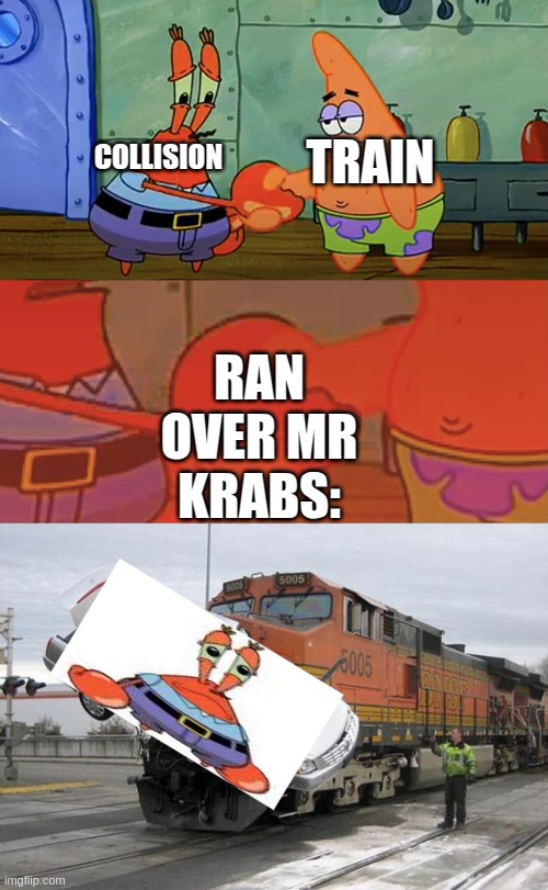 TRAIN COLLISION RAN OVER MR KRABS: | image tagged in patrick and mr krabs handshake,disaster train | made w/ Imgflip meme maker