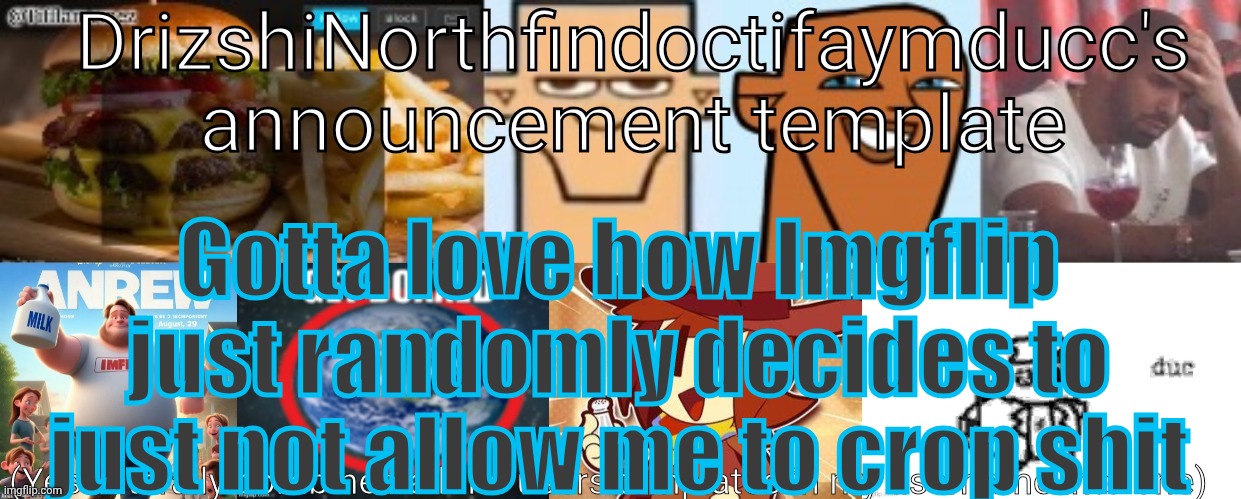 Drizzy Yoshi Norther Andrew Doctor Somewhere Tiff Aymy Ducc | Gotta love how Imgflip just randomly decides to just not allow me to crop shit | image tagged in drizzy yoshi norther andrew doctor somewhere tiff aymy ducc | made w/ Imgflip meme maker