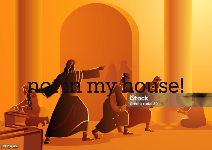 Jesus Cleanses the Temple | image tagged in house of the lord | made w/ Imgflip meme maker