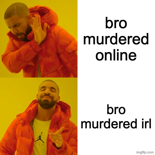Drake Hotline Bling Meme | bro murdered online bro murdered irl | image tagged in memes,drake hotline bling | made w/ Imgflip meme maker