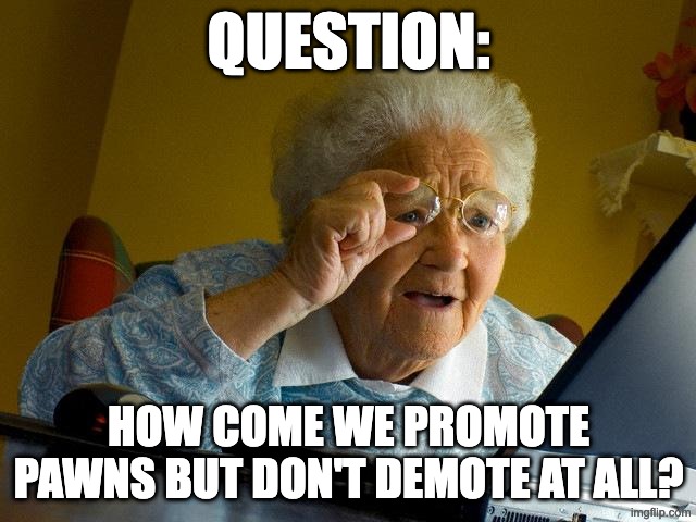 ok sure what a coincidence | QUESTION:; HOW COME WE PROMOTE PAWNS BUT DON'T DEMOTE AT ALL? | image tagged in memes,grandma finds the internet | made w/ Imgflip meme maker