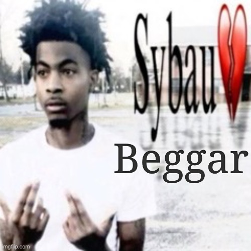 Sybau | Beggar | image tagged in sybau | made w/ Imgflip meme maker