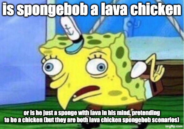 this is about a minecraft movie and spongebob lore combined | is spongebob a lava chicken; or is he just a sponge with lava in his mind, pretending to be a chicken (but they are both lava chicken spongebob scenarios) | image tagged in memes,mocking spongebob,minecraft movie,lava chicken,lore,minecraft | made w/ Imgflip meme maker
