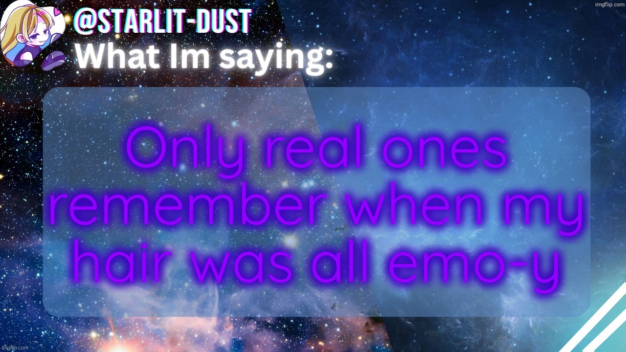 , | Only real ones remember when my hair was all emo-y | image tagged in stardust's template by graceomg | made w/ Imgflip meme maker