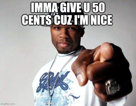 To wsxf | IMMA GIVE U 50 CENTS CUZ I'M NICE | image tagged in 50 cent,memes | made w/ Imgflip meme maker
