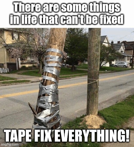 Tape fix | There are some things in life that can't be fixed; TAPE FIX EVERYTHING! | image tagged in pole held with duct tape | made w/ Imgflip meme maker