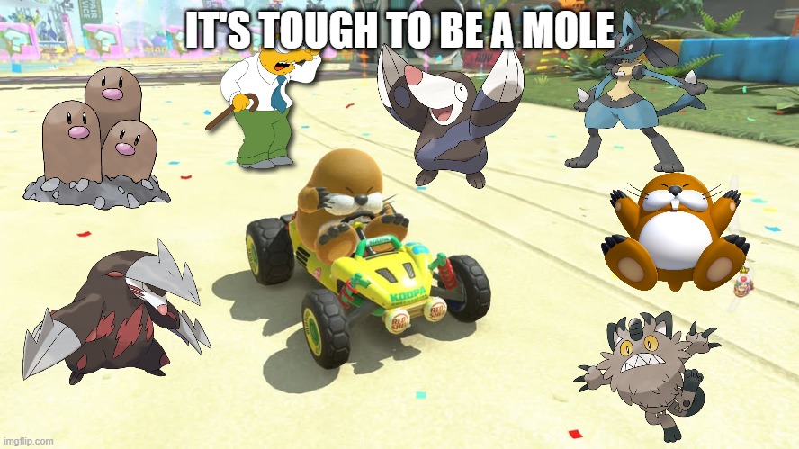 it's tough to be a mole | IT'S TOUGH TO BE A MOLE | image tagged in it's tough being a mole,video games,mario kart,nintendo,mole,hard times | made w/ Imgflip meme maker