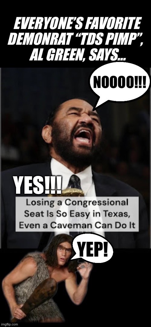 He suffers from TDS-related dementia | YES!!! | image tagged in political meme,al green,demonrat,congress,caveman,loser | made w/ Imgflip meme maker