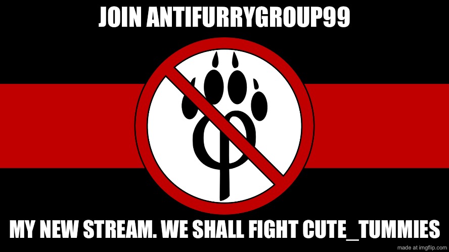 anti furry flag | JOIN ANTIFURRYGROUP99; MY NEW STREAM. WE SHALL FIGHT CUTE_TUMMIES | image tagged in anti furry flag | made w/ Imgflip meme maker