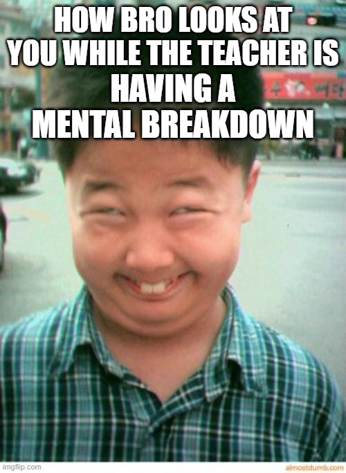well well well | HOW BRO LOOKS AT YOU WHILE THE TEACHER IS; HAVING A MENTAL BREAKDOWN | image tagged in funny asian face | made w/ Imgflip meme maker