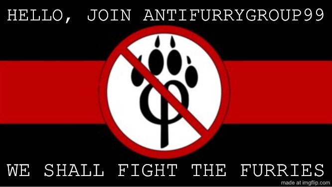 Anti furry flag | HELLO, JOIN ANTIFURRYGROUP99; WE SHALL FIGHT THE FURRIES | image tagged in anti furry flag | made w/ Imgflip meme maker