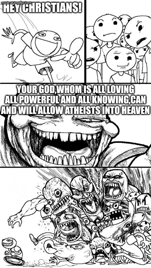 Hey Internet Meme | HEY CHRISTIANS! YOUR GOD,WHOM IS ALL LOVING ALL POWERFUL AND ALL KNOWING,CAN AND WILL ALLOW ATHEISTS INTO HEAVEN | image tagged in memes,hey internet,christianity | made w/ Imgflip meme maker