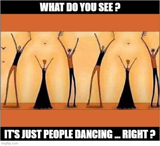 It's All In The Mind | WHAT DO YOU SEE ? IT'S JUST PEOPLE DANCING ... RIGHT ? | image tagged in optical illusion,dancing,nsfw | made w/ Imgflip meme maker