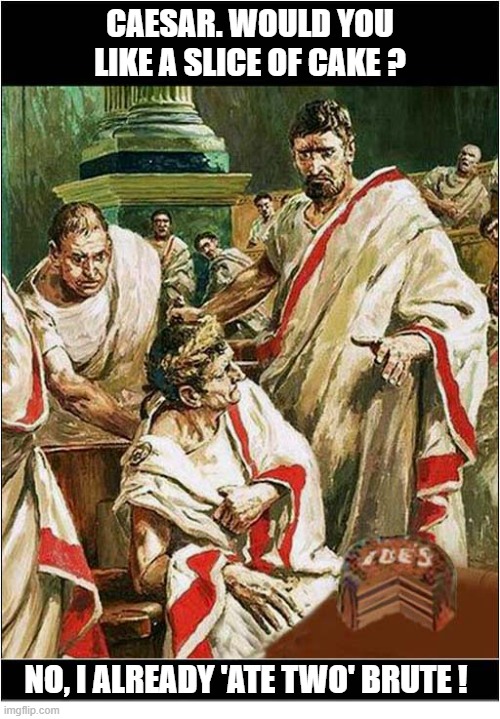 One For The Shakespeare Lovers On The Ides Of March | CAESAR. WOULD YOU LIKE A SLICE OF CAKE ? NO, I ALREADY 'ATE TWO' BRUTE ! | image tagged in shakespeare,ides of march,julius caesar | made w/ Imgflip meme maker
