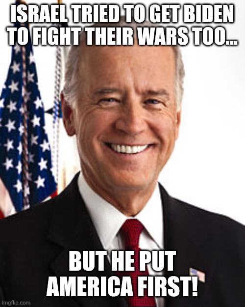 America first! | ISRAEL TRIED TO GET BIDEN TO FIGHT THEIR WARS TOO... BUT HE PUT AMERICA FIRST! | image tagged in joe biden,donald trump,iran,israel,nevertrump,trump sucks | made w/ Imgflip meme maker
