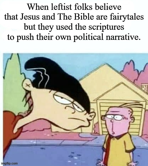 Double D and Eddy stare | When leftist folks believe that Jesus and The Bible are fairytales but they used the scriptures to push their own political narrative. | image tagged in double d and eddy stare,atheism,politics,memes | made w/ Imgflip meme maker