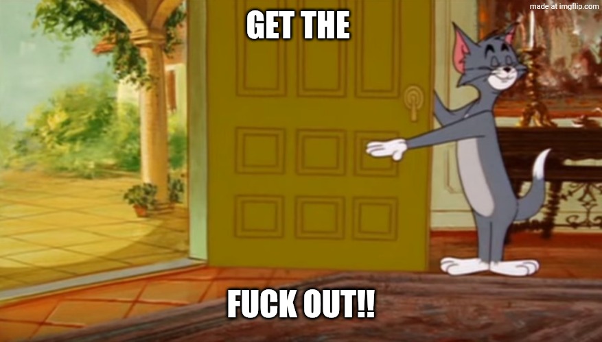tom and jerry get out | GET THE FUCK OUT!! | image tagged in tom and jerry get out | made w/ Imgflip meme maker