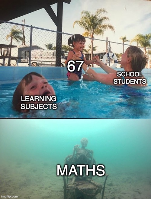 Mother Ignoring Kid Drowning In A Pool | 67; SCHOOL STUDENTS; LEARNING SUBJECTS; MATHS | image tagged in mother ignoring kid drowning in a pool | made w/ Imgflip meme maker
