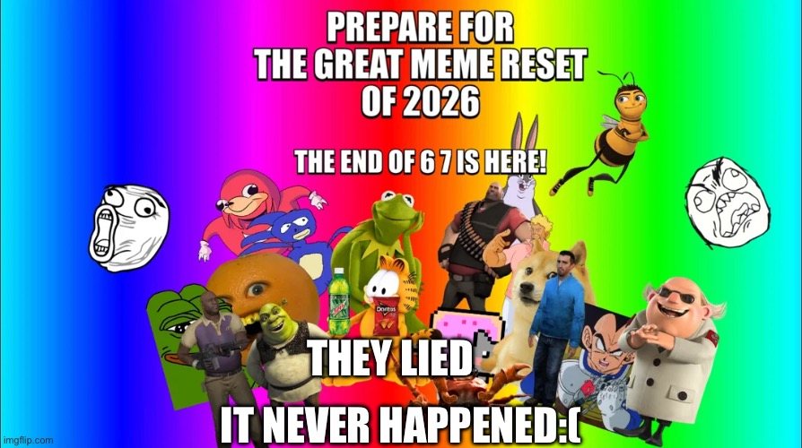 Aw man | IT NEVER HAPPENED:(; THEY LIED | image tagged in the great meme reset | made w/ Imgflip meme maker