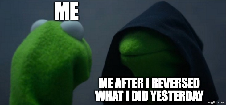 Evil Kermit | ME; ME AFTER I REVERSED WHAT I DID YESTERDAY | image tagged in memes,evil kermit | made w/ Imgflip meme maker