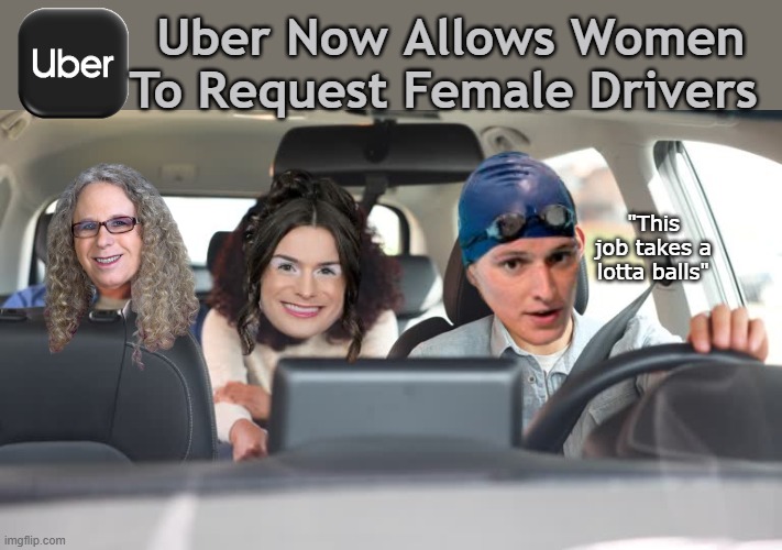 Men in Locker Rooms YAY ! Men Uber Drivers BOO ! | Uber Now Allows Women To Request Female Drivers; "This job takes a lotta balls" | image tagged in women uber driver meme,could get confusing as fuck | made w/ Imgflip meme maker