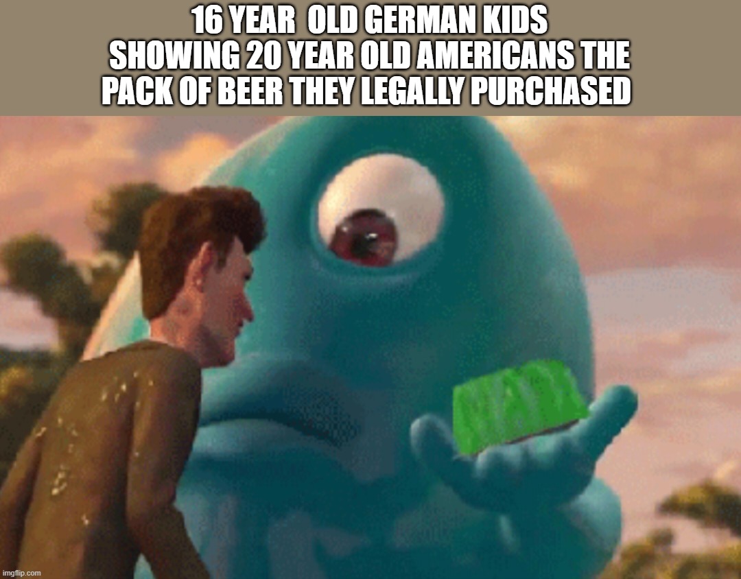Mean while Australia which has no minimum drinking age | 16 YEAR  OLD GERMAN KIDS SHOWING 20 YEAR OLD AMERICANS THE PACK OF BEER THEY LEGALLY PURCHASED | image tagged in b o b jell-o,memes,funny,funny memes,germany,beer | made w/ Imgflip meme maker