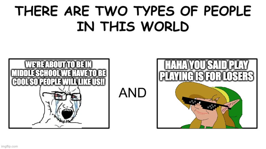 There are two types of people in this world | HAHA YOU SAID PLAY PLAYING IS FOR LOSERS; WE'RE ABOUT TO BE IN MIDDLE SCHOOL WE HAVE TO BE COOL SO PEOPLE WILL LIKE US!! | image tagged in there are two types of people in this world,memes,wojak,diary of a wimpy kid,relatable | made w/ Imgflip meme maker