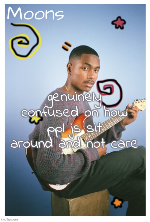 moons Steve lacy | genuinely confused on how ppl js sit around and not care | image tagged in moons steve lacy | made w/ Imgflip meme maker
