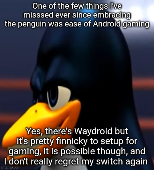 And before you question me, I mostly play OG Android games | One of the few things I've misssed ever since embracing the penguin was ease of Android gaming; Yes, there's Waydroid but it's pretty finnicky to setup for gaming, it is possible though, and I don't really regret my switch again | image tagged in chad tux | made w/ Imgflip meme maker