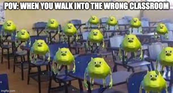 -_- | POV: WHEN YOU WALK INTO THE WRONG CLASSROOM | image tagged in mike wazowski class | made w/ Imgflip meme maker